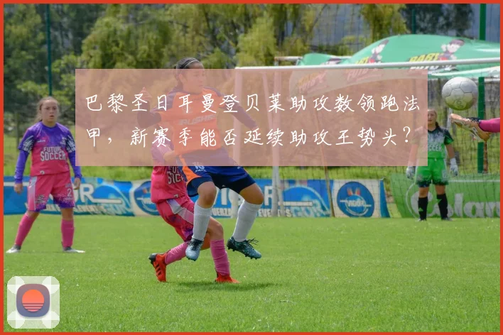 巴黎圣日耳曼登贝莱助攻数领跑法甲，新赛季能否延续助攻王势头？