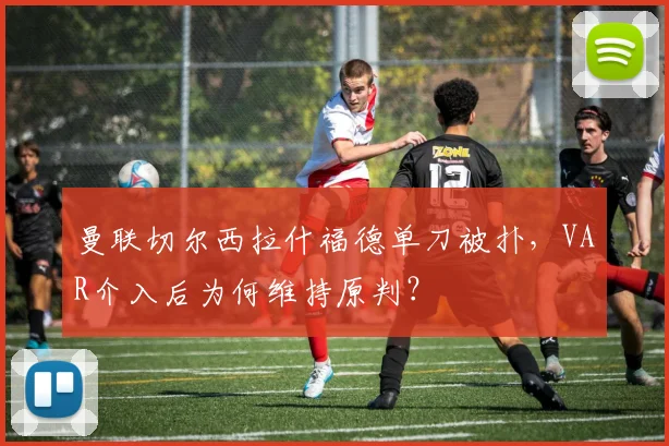 曼联切尔西拉什福德单刀被扑，VAR介入后为何维持原判？