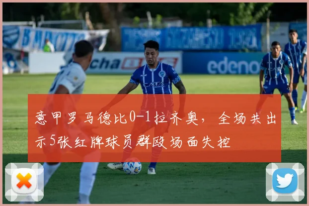 意甲罗马德比0-1拉齐奥，全场共出示5张红牌球员群殴场面失控