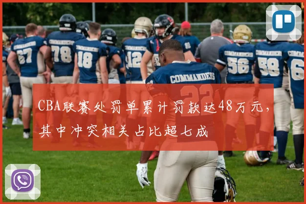 CBA联赛处罚单累计罚款达48万元，其中冲突相关占比超七成