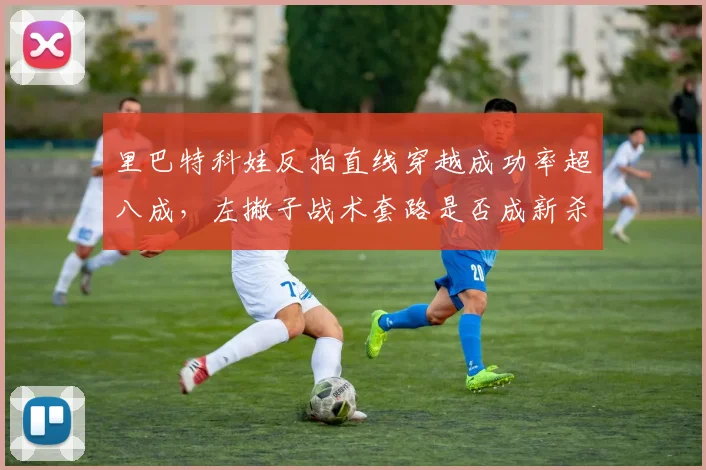里巴特科娃反拍直线穿越成功率超八成，左撇子战术套路是否成新杀招？