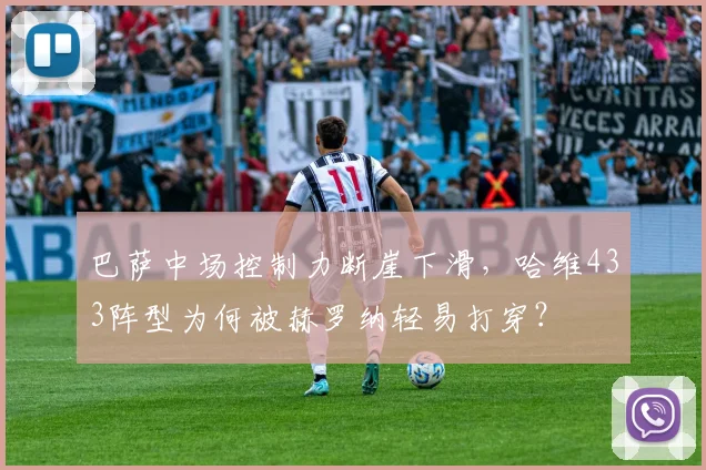 巴萨中场控制力断崖下滑，哈维433阵型为何被赫罗纳轻易打穿？
