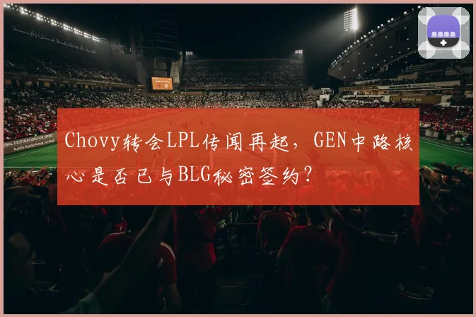 Chovy转会LPL传闻再起，GEN中路核心是否已与BLG秘密签约？