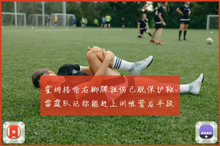 霍姆格伦右脚踝扭伤已脱保护靴，雷霆队记称能赶上训练营后半段