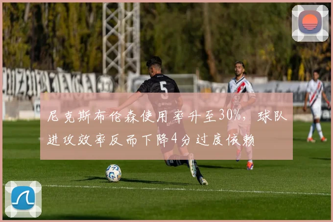 尼克斯布伦森使用率升至30%，球队进攻效率反而下降4分过度依赖